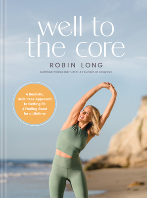 Well to the Core: A Realistic, Guilt-Free Approach to Getting Fit and Feeling Good for a Lifetime - Long, Robin