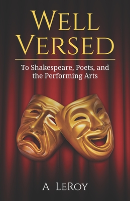 Well Versed: To Shakespeare, Poets, and the Performing Arts - LeRoy, A