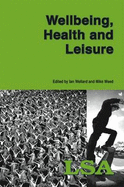 Wellbeing, Health and Leisure: LSA Publication No 111 - Weed, Mike (Editor), and Wellard, Ian (Editor)