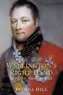Wellington's Right Hand: Rowland, Viscount Hill - Hill, Joanna