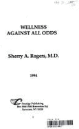 Wellness Against All Odds - Rogers, Sherry A
