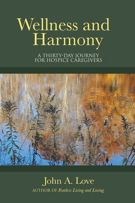 Wellness and Harmony: A Thirty-Day Journey for Hospice Caregivers - Love, John a