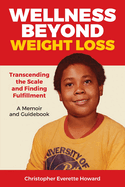 Wellness Beyond Weight Loss: Transcending the Scale and Finding Fulfillment, A Memoir and Guidebook