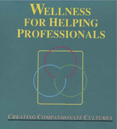 Wellness for Helping Professionals: Creating Compassionate Cultures