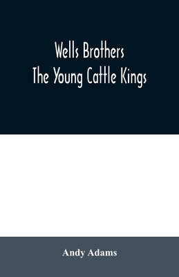 Wells Brothers: The Young Cattle Kings - Adams, Andy