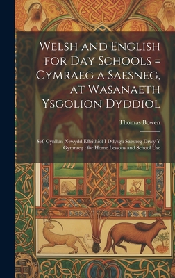 Welsh and English for Day Schools = Cymraeg a Saesneg, at Wasanaeth Ysgolion Dyddiol: Sef, Cynllun Newydd Effeithiol I Ddysgu Saesneg Drwy Y Gymraeg: for Home Lessons and School Use - Bowen, Thomas