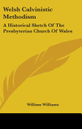 Welsh Calvinistic Methodism: A Historical Sketch Of The Presbyterian Church Of Wales