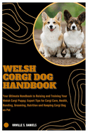 Welsh Corgi Dog Handbook: Your Ultimate Handbook to Raising and Training Your Welsh Corgi Puppy: Expert Tips for Corgi Care, Health, Bonding, Grooming, Nutrition and Keeping Corgi Dog as Pet
