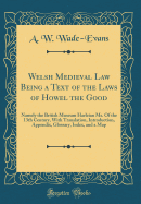 Welsh Medieval Law Being a Text of the Laws of Howel the Good: Namely the British Museum Harleian Ms. of the 13th Century, with Translation, Introduction, Appendix, Glossary, Index, and a Map (Classic Reprint)