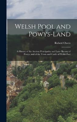 Welsh Pool and Powys-Land: A History of the Ancient Principality and Later Barony of Powys, and of the Town and Castle of Welsh Pool - Owen, Robert