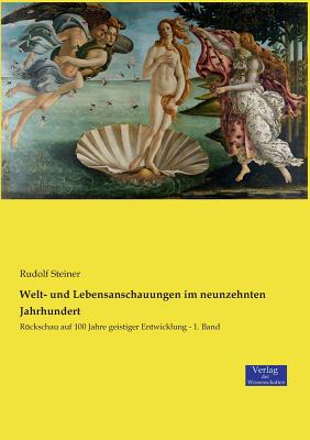 Welt- und Lebensanschauungen im neunzehnten Jahrhundert: Rckschau auf 100 Jahre geistiger Entwicklung - 1. Band - Steiner, Rudolf, Dr.