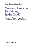 Weltanschauliche Erziehung in Der Ddr: Normen -- Praxis -- Opposition Eine Kommentierte Dokumentation