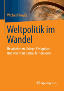 Weltpolitik Im Wandel: Revolutionen, Kriege, Ereignisse ... Und Was Man Daraus Lernen Kann