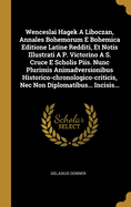 Wenceslai Hagek A Liboczan, Annales Bohemorum E Bohemica Editione Latine Redditi, Et Notis Illustrati A P. Victorino A S. Cruce E Scholis Piis. Nunc Plurimis Animadversionibus Historico-chronologico-criticis, Nec Non Diplomatibus... Incisis...