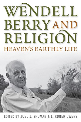 Wendell Berry and Religion: Heaven's Earthly Life - Shuman, Joel James (Editor), and Owens, L Roger (Editor)