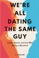 We're All Dating The Same Guy: Laughs, Lessons, and Love After Dating a Narcissist