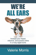 We're All Ears: How to Increase Your Impact, Influence, and Success Online in a Noisy World.