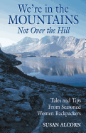 We're in the Mountains, Not Over the Hill: Tales and Tips from Seasoned Woman Backpackers