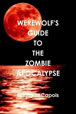 Werewolf's Guide To The Zombie Apocalypse - Lecapois, Teejay