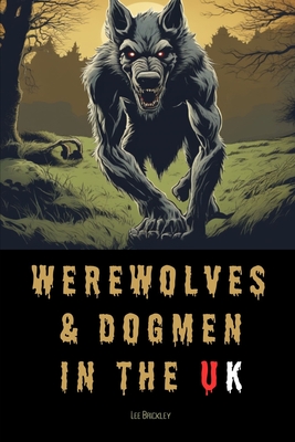 Werewolves & Dogmen in the UK: Bone-Chilling Tales of Monsters & Beasts Lurking Among Us - Brickley, Lee