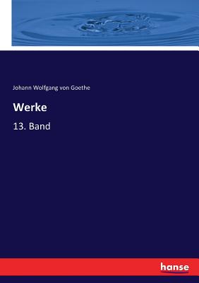 Werke: 13. Band - Goethe, Johann Wolfgang Von