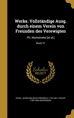 Werke. Vollstndige Ausg. durch einem Verein von Freunden des Verewigten: Ph. Marheineke [et al.]; Band 12 - Hegel, Georg Wilhelm Friedrich 1770-183 (Creator), and Marheineke, Philipp 1780-1846