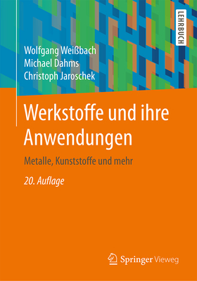 Werkstoffe Und Ihre Anwendungen: Metalle, Kunststoffe Und Mehr - Wei?bach, Wolfgang, and Dahms, Michael, and Jaroschek, Christoph