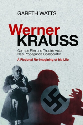 Werner Krauss: German Film and Theatre Actor, Nazi Propaganda Collaborator -- A Fictional Re-Imagining of His Life - Watts, Gareth