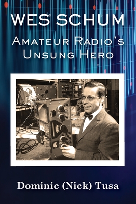 Wes Schum, Amateur Radio's Unsung Hero - Tusa, Dominic (Nick)