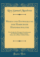 Wesen Und Entwicklung Der Hamburger Hafenbaupolitik: Eine Studie Der Heutigen Einrichtungen Des Hamburger Hafens Und Der Ideen, Die Zu Ihnen Gefhrt Haben (Classic Reprint)