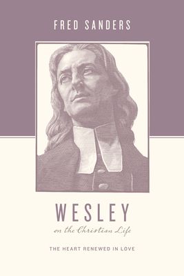 Wesley on the Christian Life: The Heart Renewed in Love - Sanders, Fred, and Nichols, Stephen J (Editor), and Taylor, Justin (Editor)