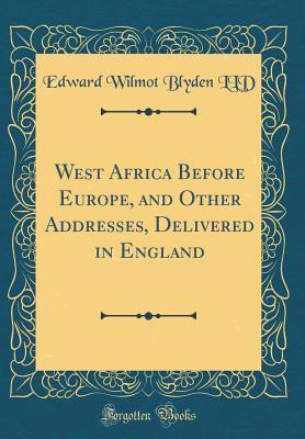 West Africa Before Europe, and Other Addresses, Delivered in England in 1901 and 1903 (Classic Reprint) - Blyden, Edward Wilmot