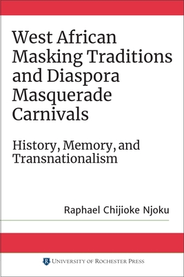 West African Masking Traditions and Diaspora Masquerade Carnivals: History, Memory, and Transnationalism - Njoku, Raphael Chijioke