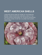 West American Shells: A Description in Familiar Terms of the Principal Marine, Fresh Water and Land Mollusks of the United States Found West of the Rocky Mountains, Including Those of British Columbia and Alaska (Classic Reprint)