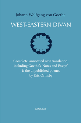 West-Eastern Divan: Complete, Annotated New Translation, Including Goethe's Notes and Essays & the Unpublished Poems - Von Goethe, Johann Wolfgang, and Ormsby, Eric (Translated by)
