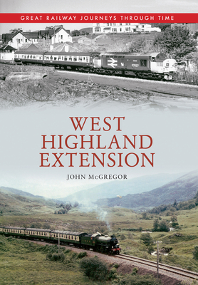 West Highland Extension Great Railway Journeys Through Time - McGregor, John