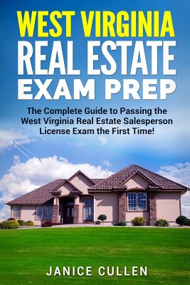 West Virginia Real Estate Exam Prep: The Complete Guide to Passing the West Virginia Real Estate Salesperson License Exam the First Time! - Cullen, Janice