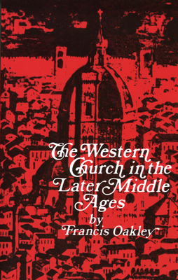 Western Church in the Later Middle Ages - Oakley, Francis