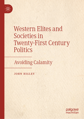 Western Elites and Societies in Twenty-First Century Politics: Avoiding Calamity - Higley, John