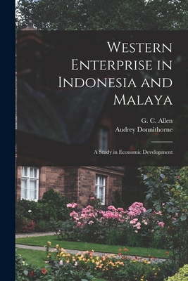 Western Enterprise in Indonesia and Malaya; a Study in Economic Development - Allen, G C (George Cyril) 1900-1982 (Creator), and Donnithorne, Audrey