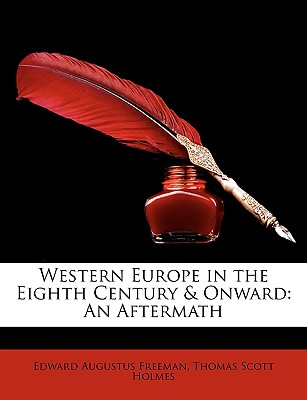 Western Europe in the Eighth Century & Onward: An Aftermath - Freeman, Edward Augustus, and Holmes, Thomas Scott