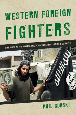 Western Foreign Fighters: The Threat to Homeland and International Security - Gurski, Phil