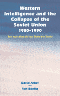 Western Intelligence and the Collapse of the Soviet Union: 1980-1990: Ten Years That Did Not Shake the World