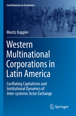 Western Multinational Corporations in Latin America: Conflating Capitalisms and Institutional Dynamics of Inter-systemic Actor Exchange - Kappler, Moritz