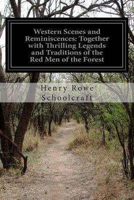Western Scenes and Reminiscences: Together with Thrilling Legends and Traditions of the Red Men of the Forest - Schoolcraft, Henry Rowe