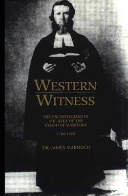 Western Witness: The Presbyterians in the Area of Synod of Manitoba - Marnoch, James W