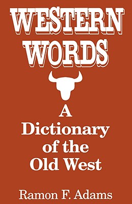 Western Words: A Dictionary of the Old West - Adams, Ramon F