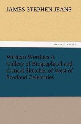 Western Worthies a Gallery of Biographical and Critical Sketches of West of Scotland Celebrities - Jeans, J Stephen