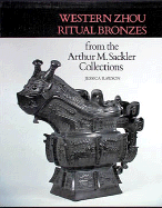 Western Zhou Ritual Bronzes from the Arthur M. Sackler Collections: Ancient Chinese Bronzes from the Arthur M. Sackler Collections