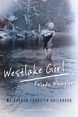 Westlake Girl: My Oregon Frontier Childhood - Wampler, Frieda, and Wampler, Larry